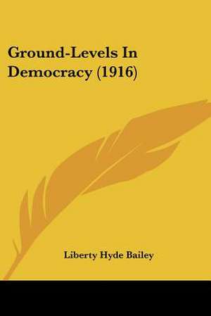 Ground-Levels In Democracy (1916) de Liberty Hyde Bailey