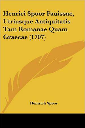 Henrici Spoor Fauissae, Utriusque Antiquitatis Tam Romanae Quam Graecae (1707) de Heinrich Spoor