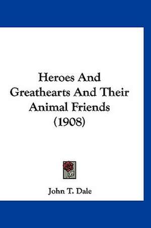 Heroes And Greathearts And Their Animal Friends (1908) de John T. Dale