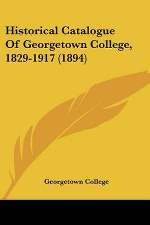 Historical Catalogue Of Georgetown College, 1829-1917 (1894) de Georgetown College