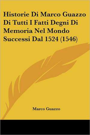 Historie Di Marco Guazzo Di Tutti I Fatti Degni Di Memoria Nel Mondo Successi Dal 1524 (1546) de Marco Guazzo