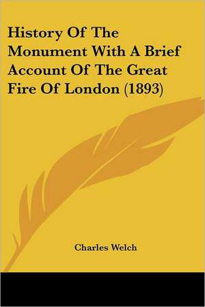 History Of The Monument With A Brief Account Of The Great Fire Of London (1893) de Charles Welch