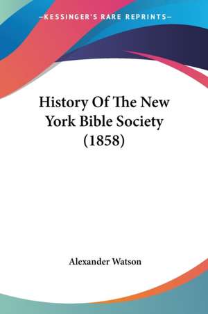 History Of The New York Bible Society (1858) de Alexander Watson