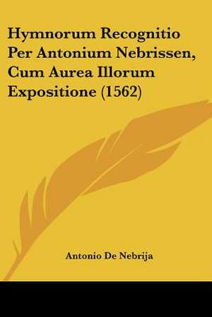 Hymnorum Recognitio Per Antonium Nebrissen, Cum Aurea Illorum Expositione (1562) de Antonio De Nebrija