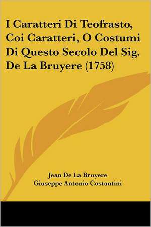 I Caratteri Di Teofrasto, Coi Caratteri, O Costumi Di Questo Secolo Del Sig. De La Bruyere (1758) de Jean De La Bruyere