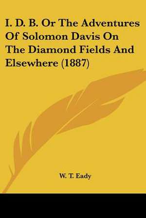 I. D. B. Or The Adventures Of Solomon Davis On The Diamond Fields And Elsewhere (1887) de W. T. Eady