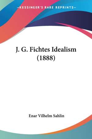 J. G. Fichtes Idealism (1888) de Enar Vilhelm Sahlin