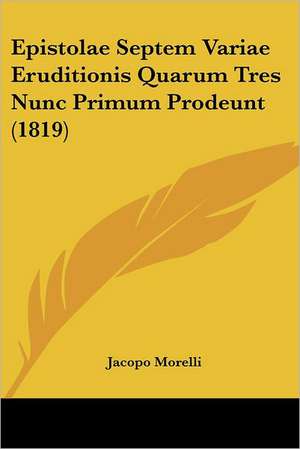 Epistolae Septem Variae Eruditionis Quarum Tres Nunc Primum Prodeunt (1819) de Jacopo Morelli