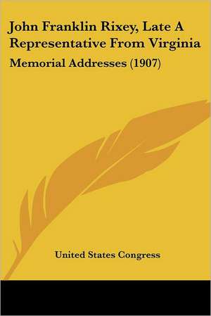 John Franklin Rixey, Late A Representative From Virginia de United States Congress