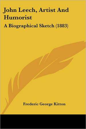 John Leech, Artist And Humorist de Frederic George Kitton