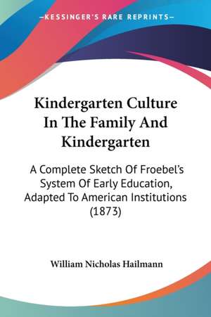 Kindergarten Culture In The Family And Kindergarten de William Nicholas Hailmann