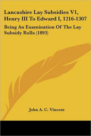 Lancashire Lay Subsidies V1, Henry III To Edward I, 1216-1307 de John A. C. Vincent