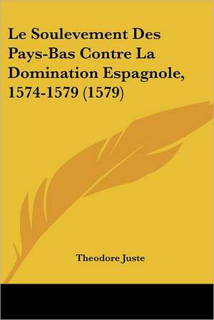 Le Soulevement Des Pays-Bas Contre La Domination Espagnole, 1574-1579 (1579) de Theodore Juste