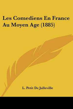 Les Comediens En France Au Moyen Age (1885) de L. Petit De Julleville