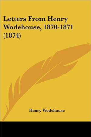 Letters From Henry Wodehouse, 1870-1871 (1874) de Henry Wodehouse