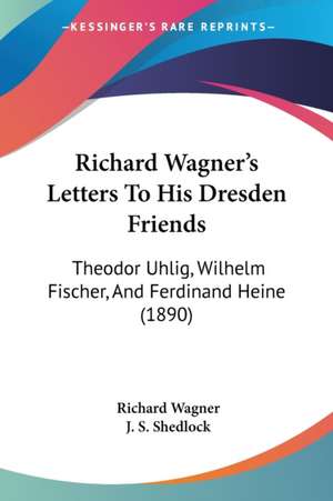 Richard Wagner's Letters To His Dresden Friends de Richard Wagner