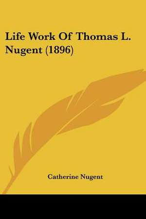 Life Work Of Thomas L. Nugent (1896) de Catherine Nugent