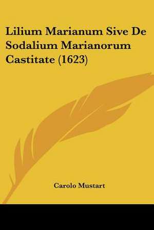 Lilium Marianum Sive De Sodalium Marianorum Castitate (1623) de Carolo Mustart