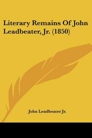 Literary Remains Of John Leadbeater, Jr. (1850) de John Leadbeater Jr.