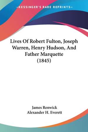 Lives Of Robert Fulton, Joseph Warren, Henry Hudson, And Father Marquette (1845) de James Renwick