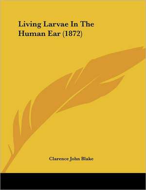 Living Larvae In The Human Ear (1872) de Clarence John Blake