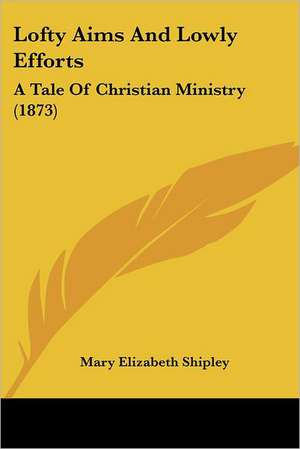 Lofty Aims And Lowly Efforts de Mary Elizabeth Shipley