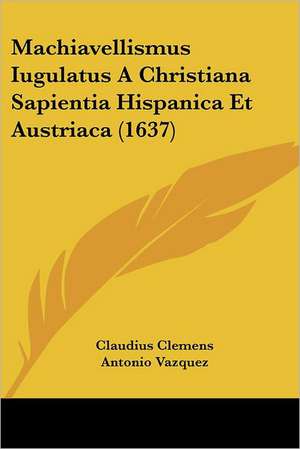 Machiavellismus Iugulatus A Christiana Sapientia Hispanica Et Austriaca (1637) de Claudius Clemens