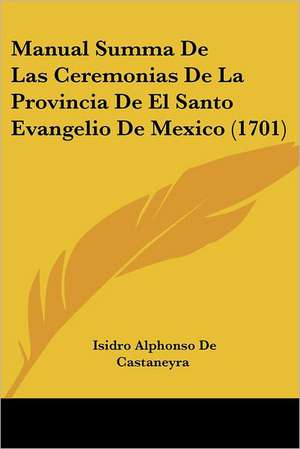 Manual Summa De Las Ceremonias De La Provincia De El Santo Evangelio De Mexico (1701) de Isidro Alphonso De Castaneyra