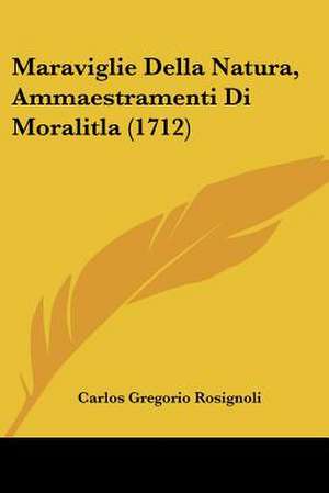 Maraviglie Della Natura, Ammaestramenti Di Moralitla (1712) de Carlos Gregorio Rosignoli