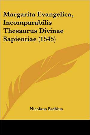 Margarita Evangelica, Incomparabilis Thesaurus Divinae Sapientiae (1545) de Nicolaus Eschius