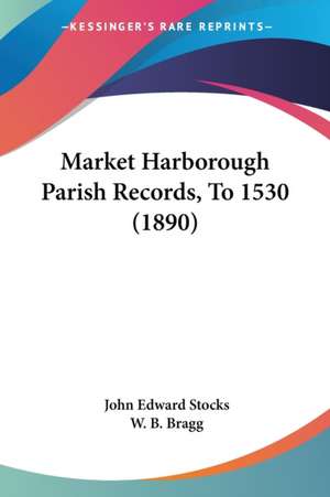 Market Harborough Parish Records, To 1530 (1890) de John Edward Stocks