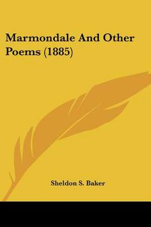 Marmondale And Other Poems (1885) de Sheldon S. Baker