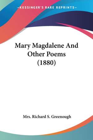 Mary Magdalene And Other Poems (1880) de Richard S. Greenough