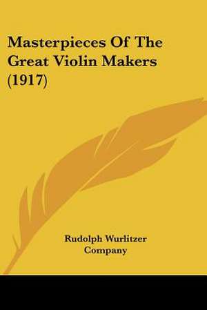 Masterpieces Of The Great Violin Makers (1917) de Rudolph Wurlitzer Company