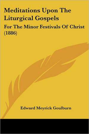 Meditations Upon The Liturgical Gospels de Edward Meyrick Goulburn