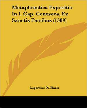 Metaphrastica Expositio In I. Cap. Geneseos, Ex Sanctis Patribus (1589) de Lupercius De Huete