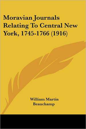 Moravian Journals Relating To Central New York, 1745-1766 (1916) de William Martin Beauchamp