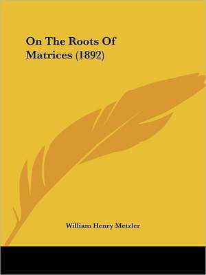 On The Roots Of Matrices (1892) de William Henry Metzler