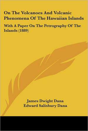 On The Volcanoes And Volcanic Phenomena Of The Hawaiian Islands de James Dwight Dana