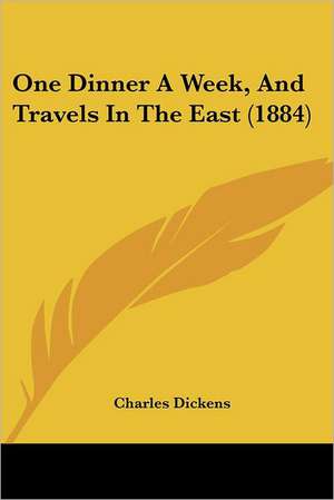 One Dinner A Week, And Travels In The East (1884) de Charles Dickens