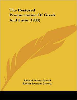 The Restored Pronunciation Of Greek And Latin (1908) de Edward Vernon Arnold