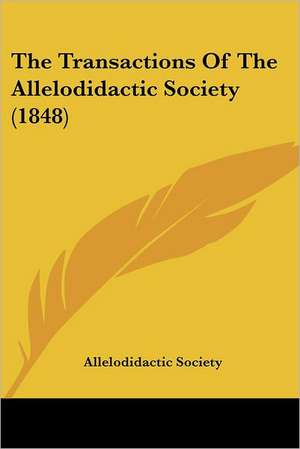 The Transactions Of The Allelodidactic Society (1848) de Allelodidactic Society