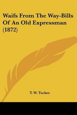 Waifs From The Way-Bills Of An Old Expressman (1872) de T. W. Tucker