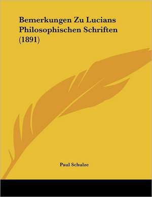 Bemerkungen Zu Lucians Philosophischen Schriften (1891) de Paul Schulze