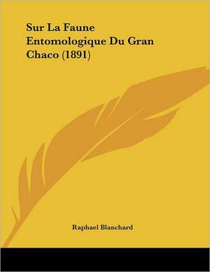 Sur La Faune Entomologique Du Gran Chaco (1891) de Raphael Blanchard