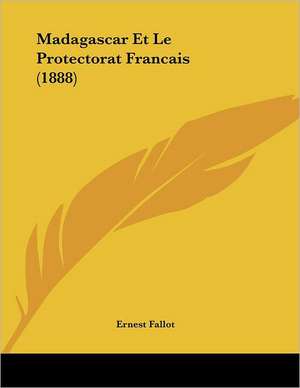 Madagascar Et Le Protectorat Francais (1888) de Ernest Fallot