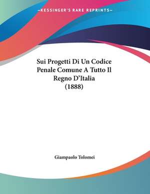 Sui Progetti Di Un Codice Penale Comune A Tutto Il Regno D'Italia (1888) de Giampaolo Tolomei