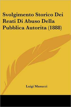 Svolgimento Storico Dei Reati Di Abuso Della Pubblica Autorita (1888) de Luigi Masucci