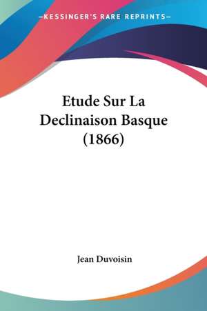 Etude Sur La Declinaison Basque (1866) de Jean Duvoisin