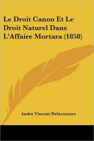 Le Droit Canon Et Le Droit Naturel Dans L'Affaire Mortara (1858) de Andre Vincent Delacouture